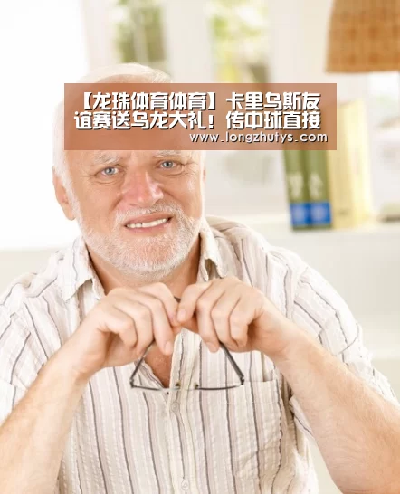 【龙珠体育体育】卡里乌斯友谊赛送乌龙大礼!传中球直接漏进球门(图1) 龙珠体育体育